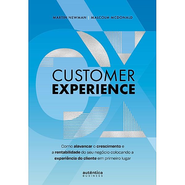 Customer Experience: Como alavancar o crescimento e rentabilidade do seu negócio colocando a experiência do cliente em primeiro lugar, Martin Newman, Malcolm McDonald