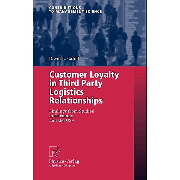 Customer Loyalty in Third Party Logistics Relationships / Contributions to Management Science, David L. Cahill
