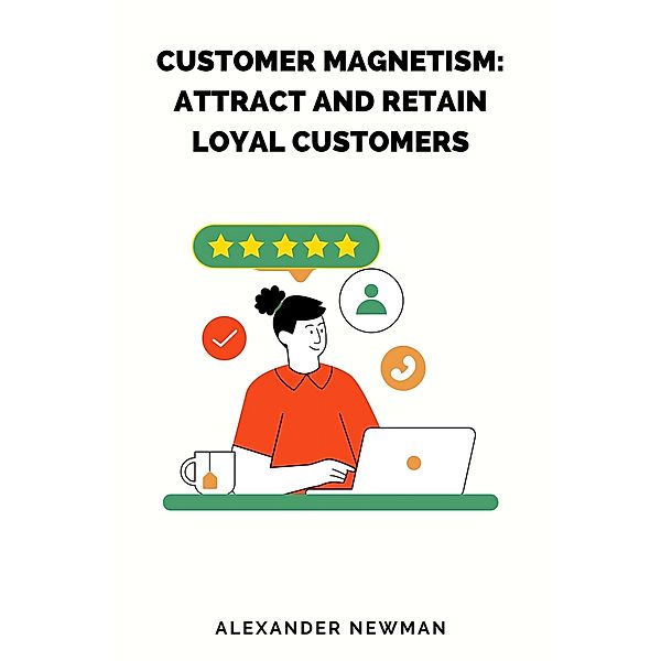 Customer Magnetism: Attract and Retain Loyal Customers, Alexander Newman