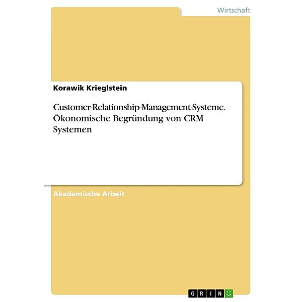 Customer-Relationship-Management-Systeme. Ökonomische Begründung von CRM Systemen, Korawik Krieglstein