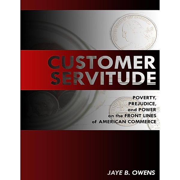 Customer Servitude: Poverty, Prejudice, and Power On the Front Lines of American Commerce, Jaye B. Owens