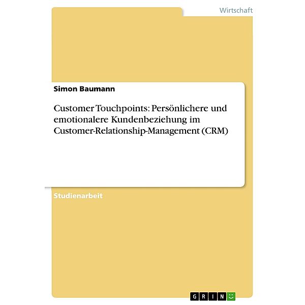Customer Touchpoints - wie kann im Rahmen von CRM die Kundenbeziehung persönlicher und emotionaler werden?, Simon Baumann