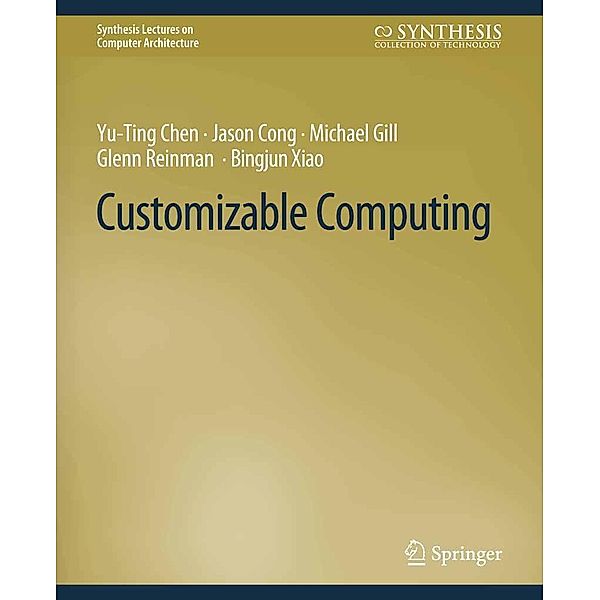 Customizable Computing / Synthesis Lectures on Computer Architecture, Yu-Ting Chen, Jason Cong, Michael Gill, Glenn Reinman, Bingjun Xiao