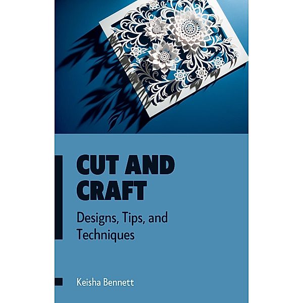Cut and Craft:  Designs, Tips, and Techniques, Keisha Bennett