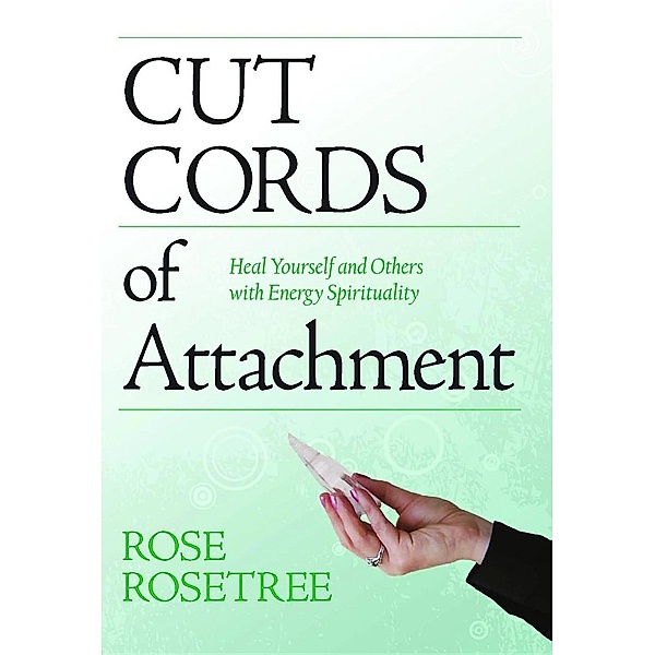 Cut Cords of Attachment:: Heal Yourself and Others with Energy Spirituality, Rose Rosetree