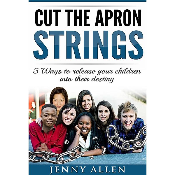 Cut the Apron Strings:  5 Ways to point your children into their destiny, Jenny Allen