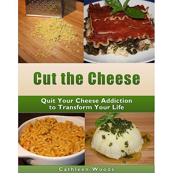 Cut the Cheese: Quit Your Cheese Addiction to Transform Your Life, Cathleen Woods