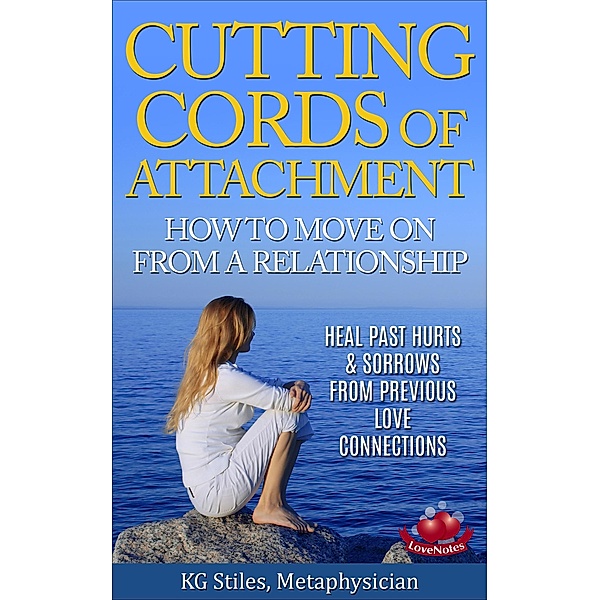 Cutting Cords of Attachment - How to Move on From a Relationship - Heal Past Hurts & Sorrows From Previous Love Connections (Healing & Manifesting) / Healing & Manifesting, Kg Stiles