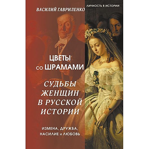Cvety so shramami. Sud'by zhenshchin v russkoy istorii. Izmena, druzhba, nasilie i lyubov', Vasily Gavrilenko