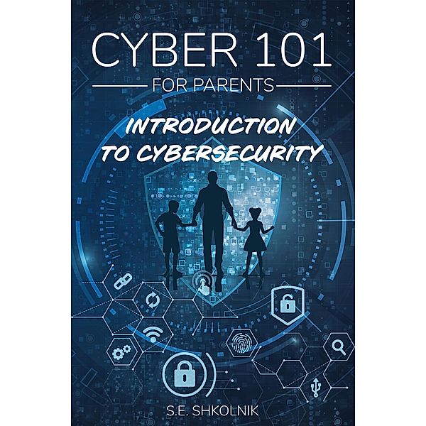 Cyber 101 For Parents : Introduction to Cybersecurity / Cyber 101 For Parents, S. E. Shkolnik