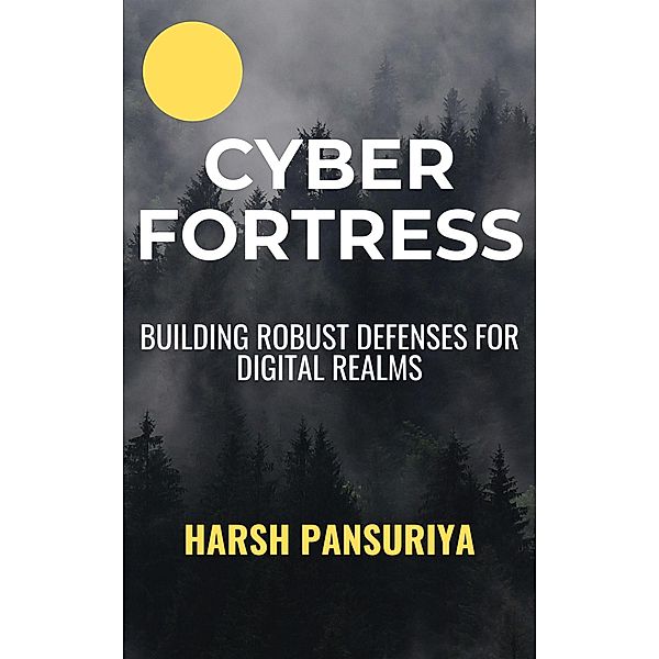 Cyber Fortress: Building Robust Defenses for Digital Realms, Harsh Pansuriya