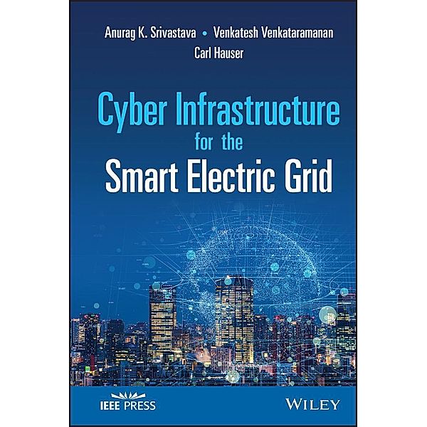Cyber Infrastructure for the Smart Electric Grid / Wiley - IEEE, Anurag K. Srivastava, Venkatesh Venkataramanan, Carl Hauser