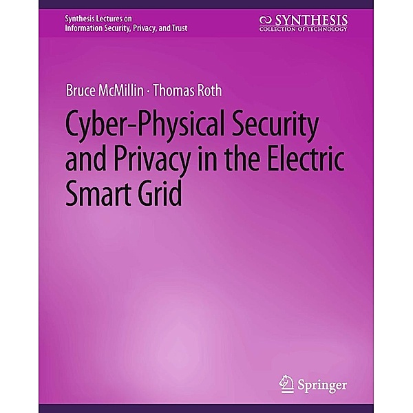 Cyber-Physical Security and Privacy in the Electric Smart Grid / Synthesis Lectures on Information Security, Privacy, and Trust, Bruce McMillin, Thomas Roth