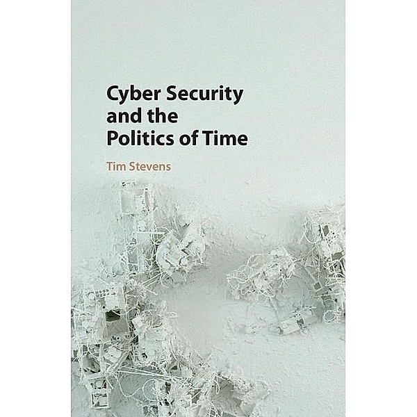 Cyber Security and the Politics of Time, Tim Stevens