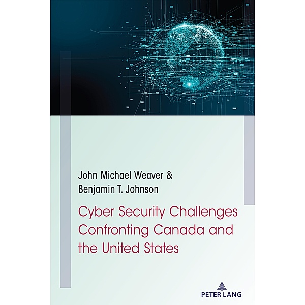 Cyber Security Challenges Confronting Canada and the United States, John Michael Weaver, Benjamin T. Johnson