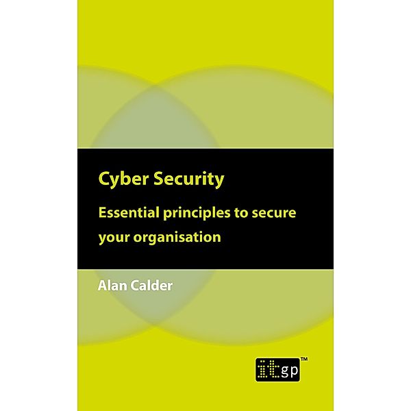 Cyber Security: Essential principles to secure your organisation / ITGP, Alan Calder