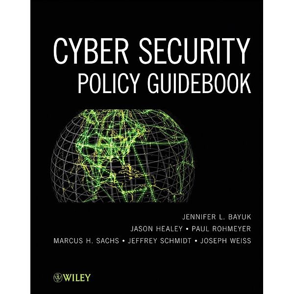 Cyber Security Policy Guidebook, Jennifer L. Bayuk, Jason Healey, Paul Rohmeyer, Marcus H. Sachs, Jeffrey Schmidt, Joseph Weiss