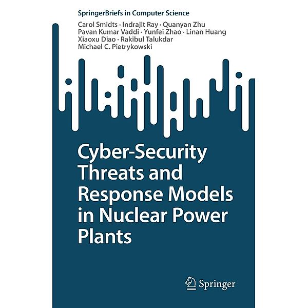 Cyber-Security Threats and Response Models in Nuclear Power Plants / SpringerBriefs in Computer Science, Carol Smidts, Indrajit Ray, Quanyan Zhu, Pavan Kumar Vaddi, Yunfei Zhao, Linan Huang, Xiaoxu Diao, Rakibul Talukdar, Michael C. Pietrykowski