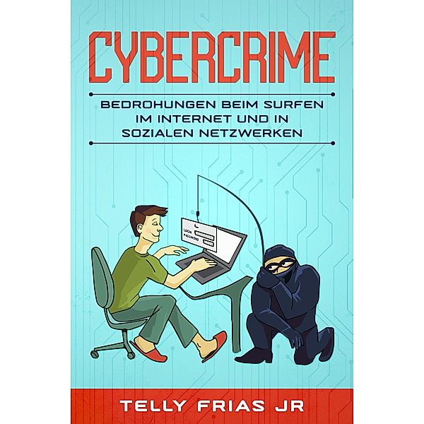 Cybercrime: Bedrohungen beim Surfen im Internet und in sozialen Netzwerken, Telly Frias