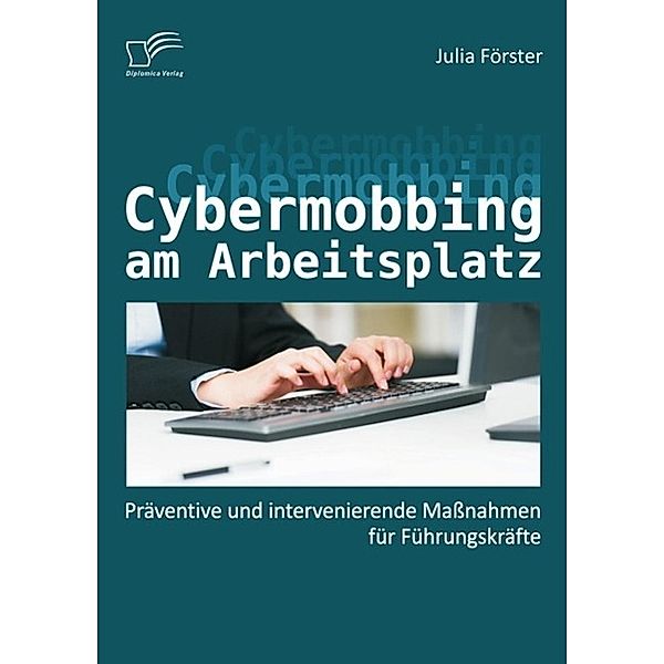 Cybermobbing am Arbeitsplatz: Präventive und intervenierende Maßnahmen für Führungskräfte, Julia Förster