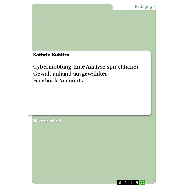 Cybermobbing. Eine Analyse sprachlicher Gewalt anhand ausgewählter Facebook-Accounts, Kathrin Kubitza