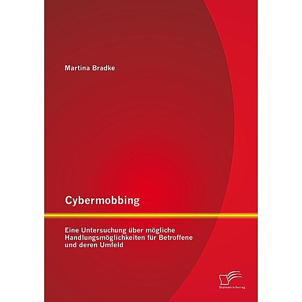 Cybermobbing: Eine Untersuchung über mögliche Handlungsmöglichkeiten für Betroffene und deren Umfeld, Martina Bradke