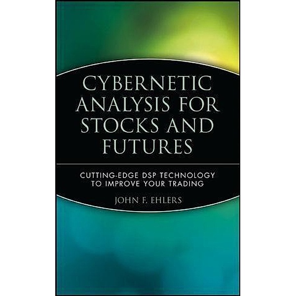 Cybernetic Analysis for Stocks and Futures / Wiley Trading Series, John F. Ehlers