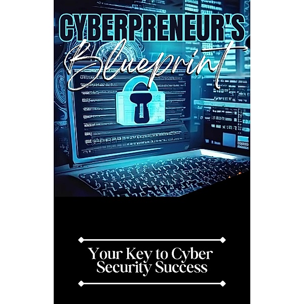 Cyberpreneur's Blueprint: Your Key to Cyber Security Success, Dack Douglas