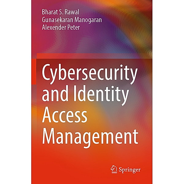 Cybersecurity and Identity Access Management, Bharat S. Rawal, Gunasekaran Manogaran, Alexender Peter