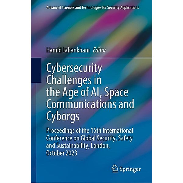 Cybersecurity Challenges in the Age of AI, Space Communications and Cyborgs / Advanced Sciences and Technologies for Security Applications