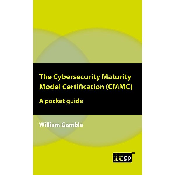 Cybersecurity Maturity Model Certification (CMMC) - A pocket guide, William Gamble