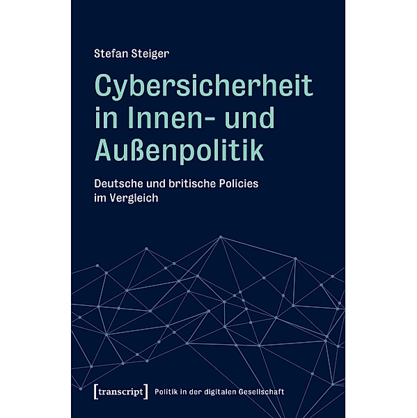 Cybersicherheit in Innen- und Außenpolitik / Politik in der digitalen Gesellschaft Bd.4, Stefan Steiger