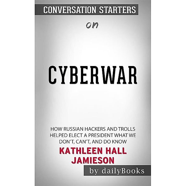 Cyberwar: How Russian Hackers and Trolls Helped Elect a President What We Don't, Can't, and Do Know​​​​​​​by Kathleen Hall Jamieson​​​​​​​ | Conversation Starters, dailyBooks