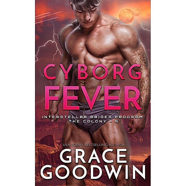 Cyborg Fever (Interstellar Brides® Program: The Colony, #5) / Interstellar Brides® Program: The Colony, Grace Goodwin