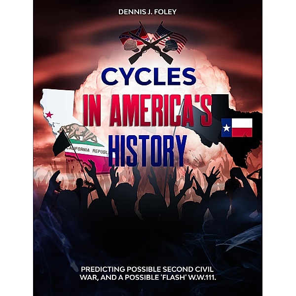 Cycles In America's History Predicting Possible Second Civil War, And A Possible 'Flash' W.W.111 (History Cycles, Time Fractuals, #1) / History Cycles, Time Fractuals, Dennis J. Foley
