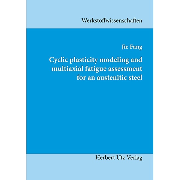 Cyclic plasticity modeling and multiaxial fatigue assessment for an austenitic steel / Werkstoffwissenschaften, Jie Fang