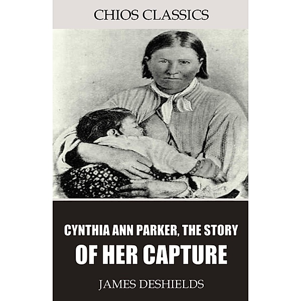 Cynthia Ann Parker, the Story of Her Capture, James DeShields