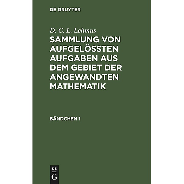 D. C. L. Lehmus: Sammlung von aufgelößten Aufgaben aus dem Gebiet der angewandten Mathematik. Bändchen 1, D. C. L. Lehmus
