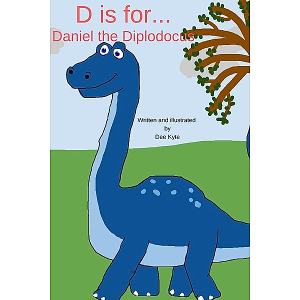 D is for... Daniel the Diplodocus (My Dinosaur Alphabet, #4) / My Dinosaur Alphabet, Dee Kyte