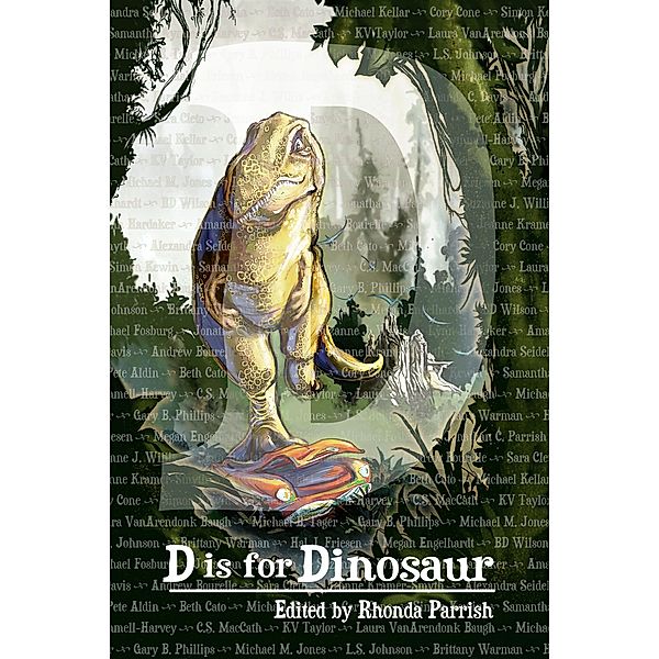 D is for Dinosaur (Alphabet Anthologies, #4) / Alphabet Anthologies, Alexandra Seidel, Laura Vanarendonk Baugh, Michael B. Tager, Gary B. Phillips, Michael M. Jones, L. S. Johnson, Brittany Warman, Hal J. Friesen, Megan Engelhardt, Bd Wilson, Michael Fosburg, Pete Aldin, Jonathan C. Parrish, Suzanne J. Willis, Lynn Hardaker, Amanda C. Davis, Andrew Bourelle, Sara Cleto, Jeanne Kramer-Smyth, Beth Cato, Michael Kellar, Cory Cone, Simon Kewin, Samantha Kymmell-Harvey, C. S. Maccath, Kv Taylor