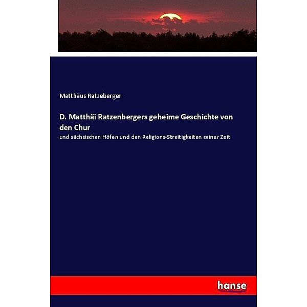 D. Matthäi Ratzenbergers geheime Geschichte von den Chur, Matthäus Ratzeberger