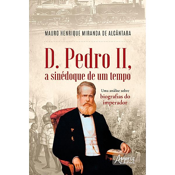 D. Pedro II, a Sinédoque de um Tempo: Uma Análise sobre Biografias do Imperador, Mauro Henrique Miranda de Alcântara
