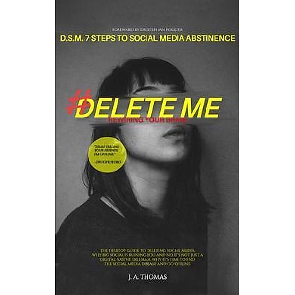 D.S.M. 7 Steps to Social Media Abstinence: The Desktop Guide to Deleting Social Media. Why Big Social is Ruining You and No, It's Not Just a 'Digital Native' Dilemma, Jennifer PoChue