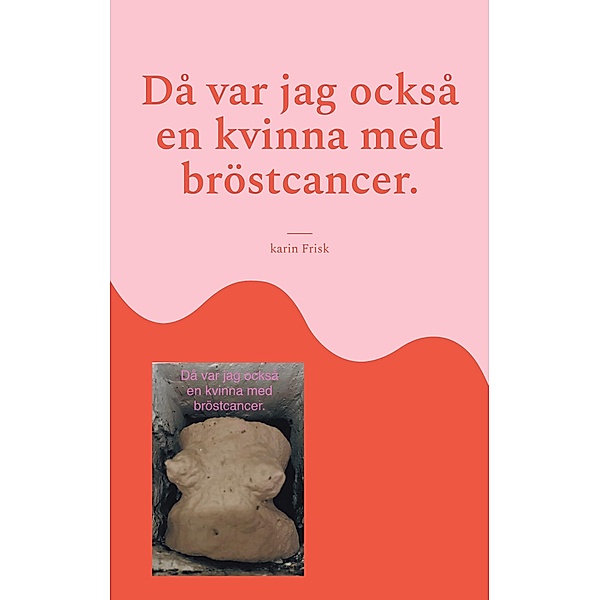 Då var jag också en kvinna med bröstcancer., Karin Frisk