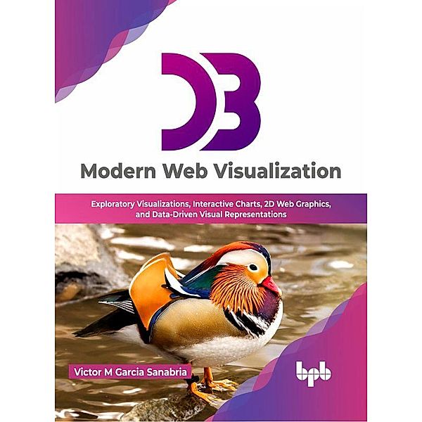 D3: Modern Web Visualization: Exploratory Visualizations, Interactive Charts, 2D Web Graphics, and Data-Driven Visual Representations (English Edition), Victor M Garcia Sanabria