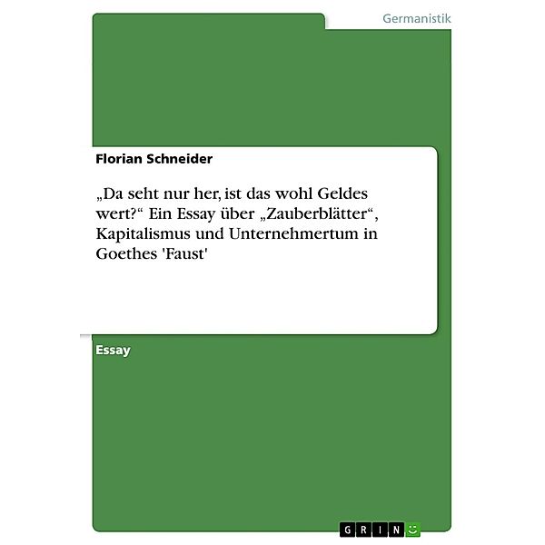 Da seht nur her, ist das wohl Geldes wert? Ein Essay über Zauberblätter, Kapitalismus und Unternehmertum in Goethes 'Faust', Florian Schneider