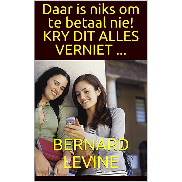 Daar is niks om te betaal nie!  KRY DIT ALLES VERNIET ..., Bernard Levine