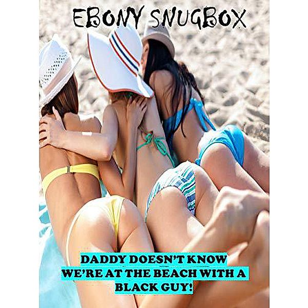 Daddy Doesn't Know We're at the Beach with a Black Guy: BMWW Taboo, Ebony Snugbox