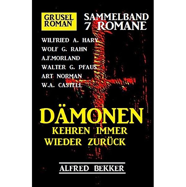 Dämonen kehren immer wieder zurück: Gruselroman Sammelband 7 Romane, Alfred Bekker, Wilfried Hary, Wolf G. Rahn, A. F. Morland, Art Norman, Walter G. Pfaus