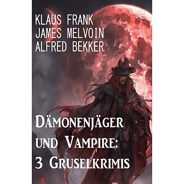 Dämonenjäger und Vampire: 3 Gruselkrimis, Alfred Bekker, James Melvoin, Klaus Frank